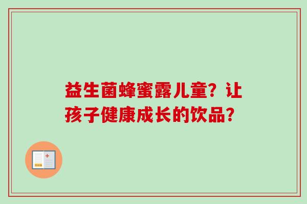 益生菌蜂蜜露儿童？让孩子健康成长的饮品？