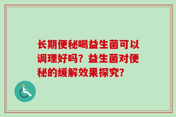 长期喝益生菌可以调理好吗？益生菌对的缓解效果探究？