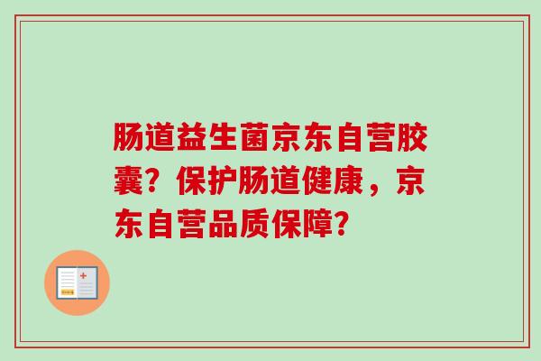 肠道益生菌京东自营胶囊?保护肠道健康,京东自营品质保障? 肠道益生菌京东自营胶囊?保护肠道健康,京东自营品质保障?