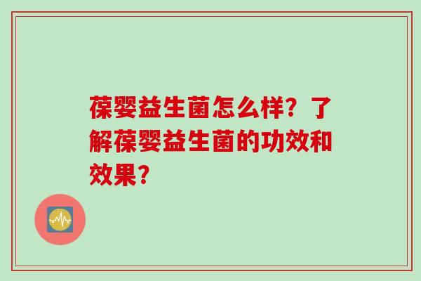 葆婴益生菌怎么样?了解葆婴益生菌的功效和效果? 葆婴益生菌怎么样?了解葆婴益生菌的功效和效果?