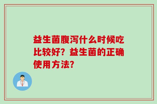 益生菌什么时候吃比较好？益生菌的正确使用方法？