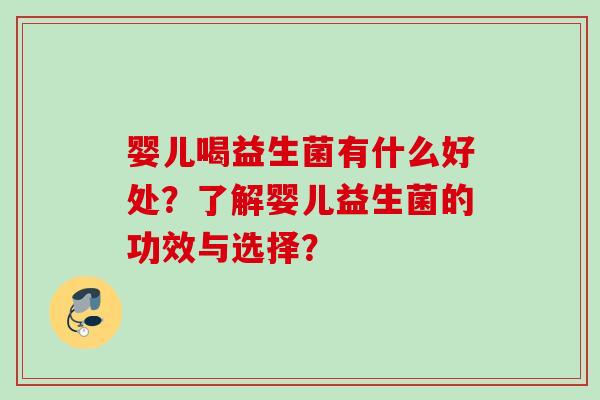 婴儿喝益生菌有什么好处?了解婴儿益生菌的功效与选择? 婴儿喝益生菌有什么好处?了解婴儿益生菌的功效与选择?