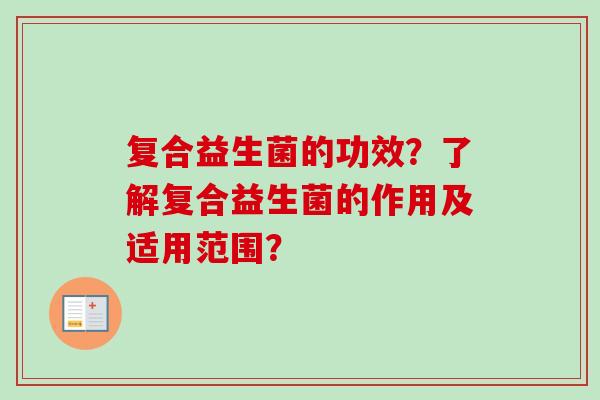复合益生菌的功效?了解复合益生菌的作用及适用范围? 复合益生菌的功效?了解复合益生菌的作用及适用范围?