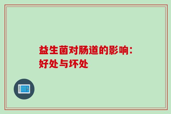 益生菌对肠道的影响:好处与坏处 益生菌对肠道的影响:好处与坏处