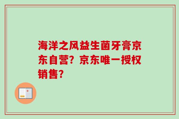 海洋之风益生菌牙膏京东自营?京东授权销售? 海洋之风益生菌牙膏京东自营?京东授权销售?