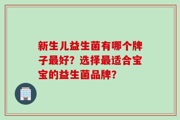 新生儿益生菌有哪个牌子好？选择适合宝宝的益生菌品牌？