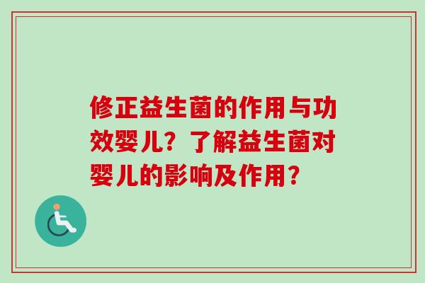 修正益生菌的作用与功效婴儿？了解益生菌对婴儿的影响及作用？