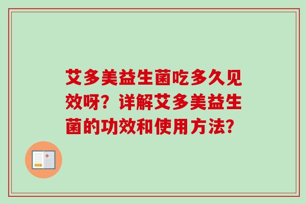 艾多美益生菌吃多久见效呀?详解艾多美益生菌的功效和使用方法? 艾多美益生菌吃多久见效呀?详解艾多美益生菌的功效和使用方法?