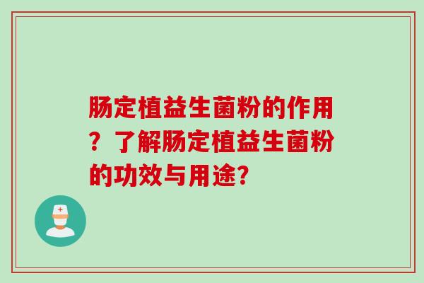 肠定植益生菌粉的作用？了解肠定植益生菌粉的功效与用途？
