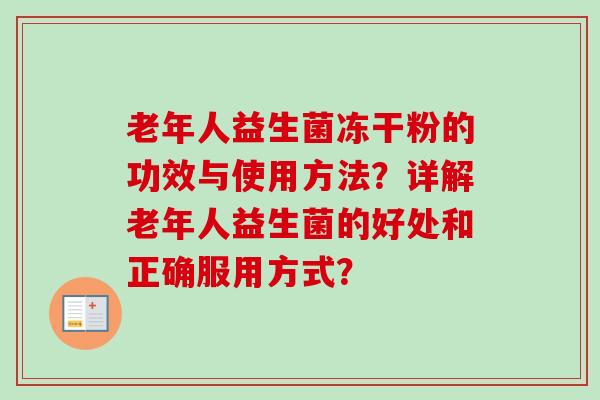 老年人益生菌冻干粉的功效与使用方法？详解老年人益生菌的好处和正确服用方式？