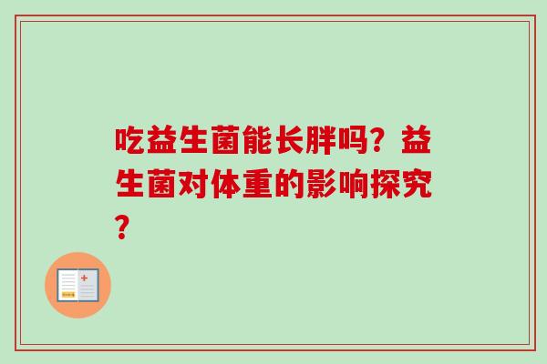 吃益生菌能长胖吗？益生菌对体重的影响探究？