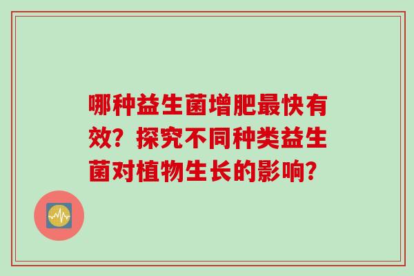 哪种益生菌增肥快有效？探究不同种类益生菌对植物生长的影响？