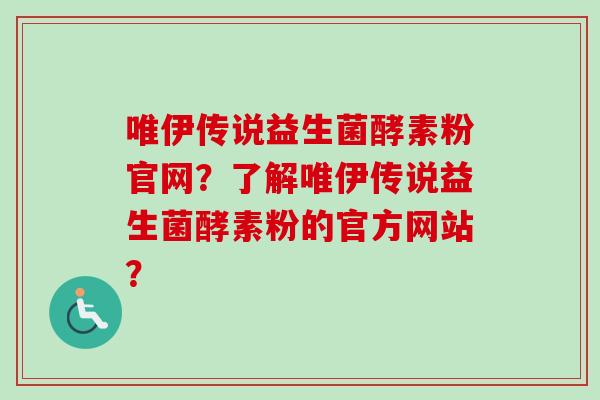 唯伊传说益生菌酵素粉官网?了解唯伊传说益生菌酵素粉的官方网站? 唯伊传说益生菌酵素粉官网?了解唯伊传说益生菌酵素粉的官方网站?
