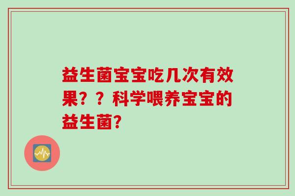 益生菌宝宝吃几次有效果？？科学喂养宝宝的益生菌？