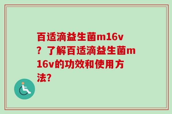 百适滴益生菌m16v？了解百适滴益生菌m16v的功效和使用方法？
