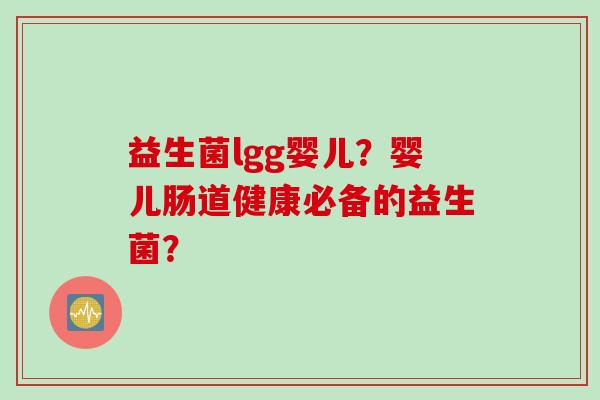 益生菌lgg婴儿？婴儿肠道健康必备的益生菌？