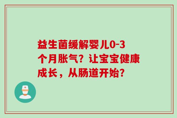 益生菌缓解婴儿0-3个月？让宝宝健康成长，从肠道开始？