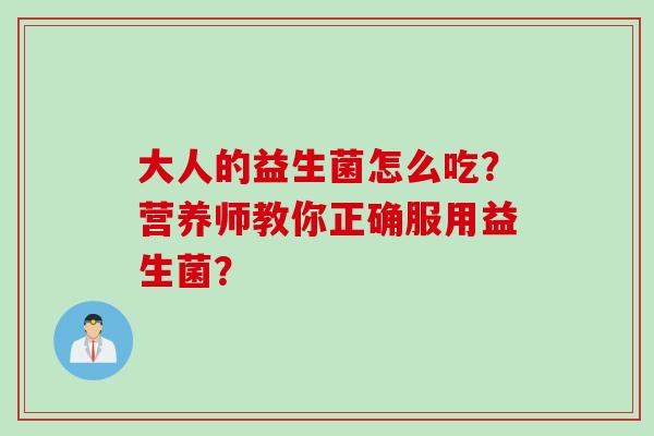 大人的益生菌怎么吃？营养师教你正确服用益生菌？