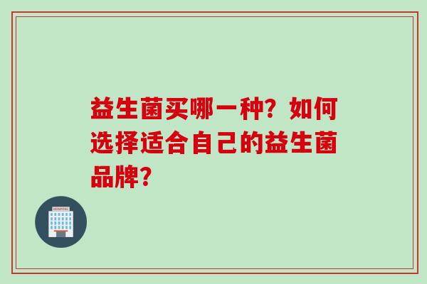 益生菌买哪一种？如何选择适合自己的益生菌品牌？