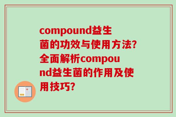 compound益生菌的功效与使用方法?全面解析compound益生菌的作用及使用技巧? compound益生菌的功效与使用方法?全面解析compound益生菌的作用及使用技巧?