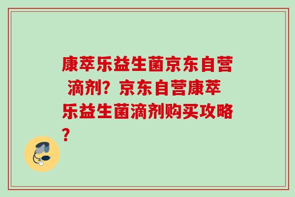 康萃乐益生菌京东自营 滴剂？京东自营康萃乐益生菌滴剂购买攻略？