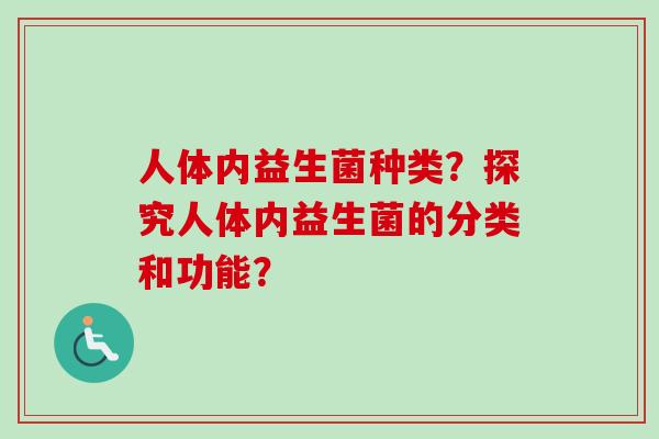 人体内益生菌种类？探究人体内益生菌的分类和功能？