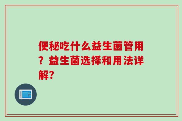 吃什么益生菌管用？益生菌选择和用法详解？