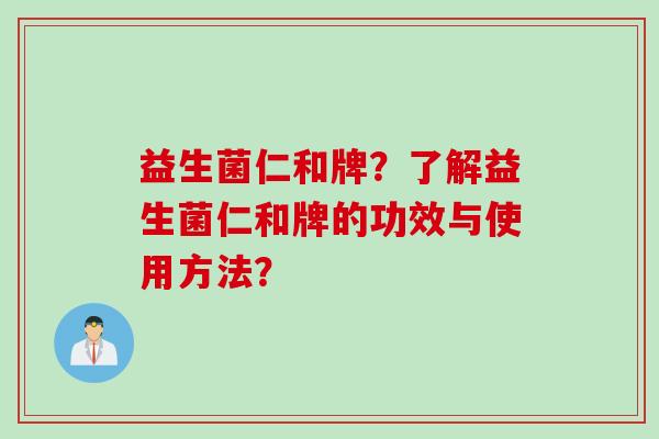 益生菌仁和牌？了解益生菌仁和牌的功效与使用方法？