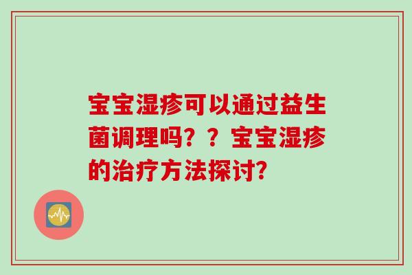 宝宝可以通过益生菌调理吗？？宝宝的方法探讨？
