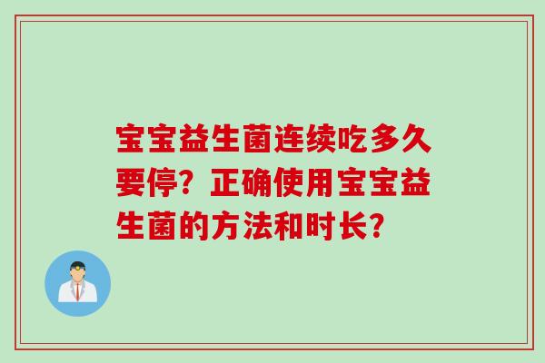宝宝益生菌连续吃多久要停?正确使用宝宝益生菌的方法和时长? 宝宝益生菌连续吃多久要停?正确使用宝宝益生菌的方法和时长?