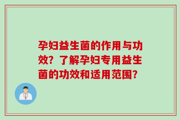 孕妇益生菌的作用与功效？了解孕妇专用益生菌的功效和适用范围？