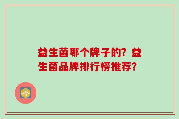 益生菌哪个牌子的？益生菌品牌排行榜推荐？