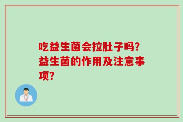 吃益生菌会拉肚子吗?益生菌的作用及注意事项? 吃益生菌会拉肚子吗?益生菌的作用及注意事项?