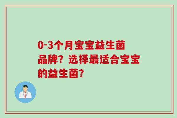 0-3个月宝宝益生菌品牌？选择适合宝宝的益生菌？