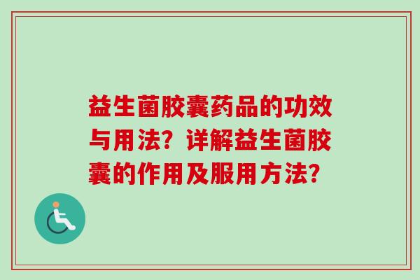 益生菌胶囊药品的功效与用法？详解益生菌胶囊的作用及服用方法？