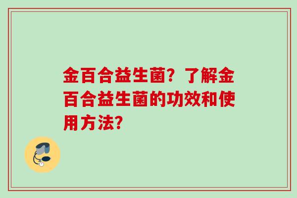 金百合益生菌？了解金百合益生菌的功效和使用方法？