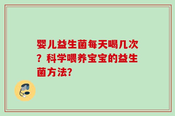 婴儿益生菌每天喝几次？科学喂养宝宝的益生菌方法？