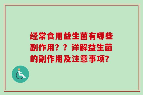 经常食用益生菌有哪些副作用??详解益生菌的副作用及注意事项? 经常食用益生菌有哪些副作用??详解益生菌的副作用及注意事项?