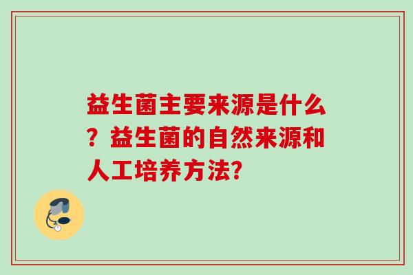 益生菌主要来源是什么？益生菌的自然来源和人工培养方法？