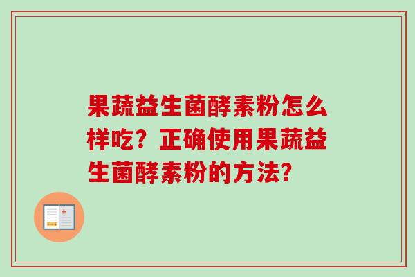 果蔬益生菌酵素粉怎么样吃？正确使用果蔬益生菌酵素粉的方法？