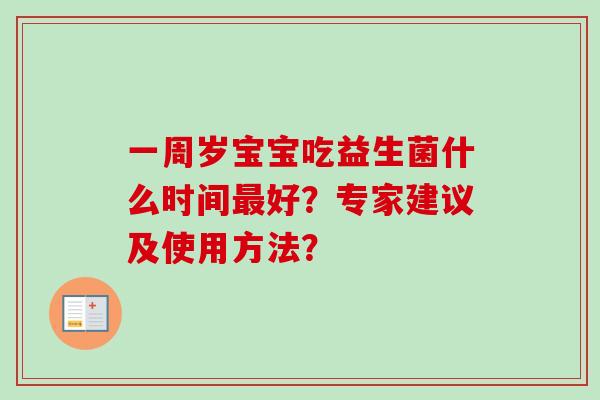 一周岁宝宝吃益生菌什么时间好?专家建议及使用方法? 一周岁宝宝吃益生菌什么时间好?专家建议及使用方法?