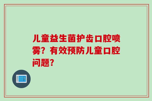儿童益生菌护齿口腔喷雾？有效儿童口腔问题？