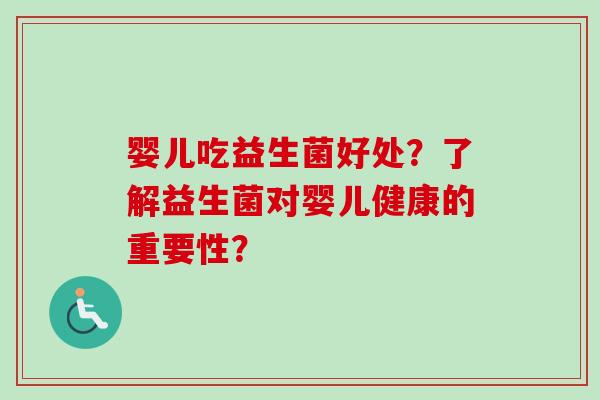 婴儿吃益生菌好处？了解益生菌对婴儿健康的重要性？