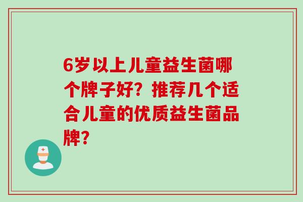 6岁以上儿童益生菌哪个牌子好？推荐几个适合儿童的优质益生菌品牌？