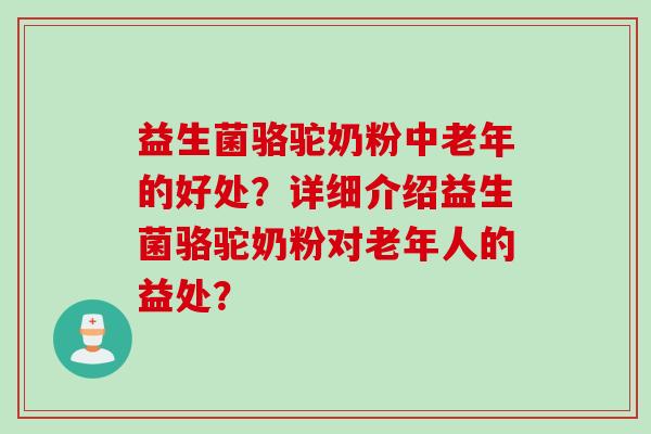 益生菌骆驼奶粉中老年的好处?详细介绍益生菌骆驼奶粉对老年人的益处? 益生菌骆驼奶粉中老年的好处?详细介绍益生菌骆驼奶粉对老年人的益处?