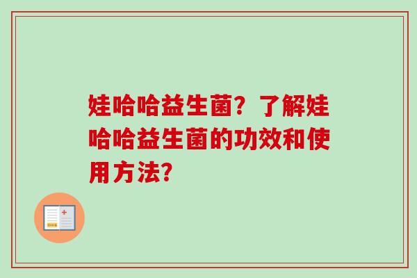 娃哈哈益生菌?了解娃哈哈益生菌的功效和使用方法? 娃哈哈益生菌?了解娃哈哈益生菌的功效和使用方法?