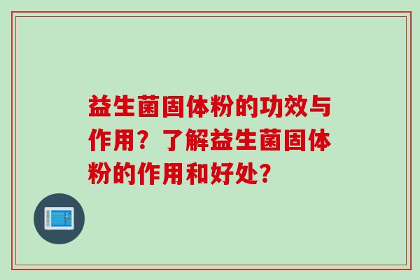 益生菌固体粉的功效与作用？了解益生菌固体粉的作用和好处？