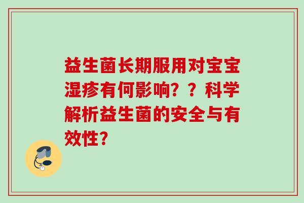 益生菌长期服用对宝宝有何影响??科学解析益生菌的安全与有效性? 益生菌长期服用对宝宝有何影响??科学解析益生菌的安全与有效性?