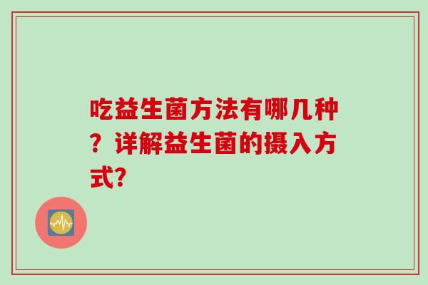吃益生菌方法有哪几种？详解益生菌的摄入方式？