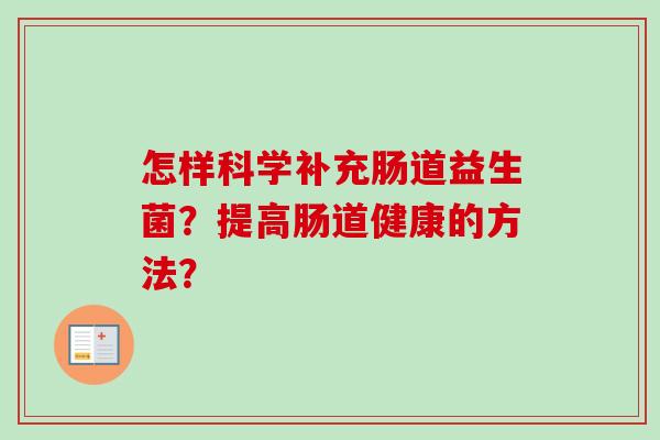 怎样科学补充肠道益生菌？提高肠道健康的方法？